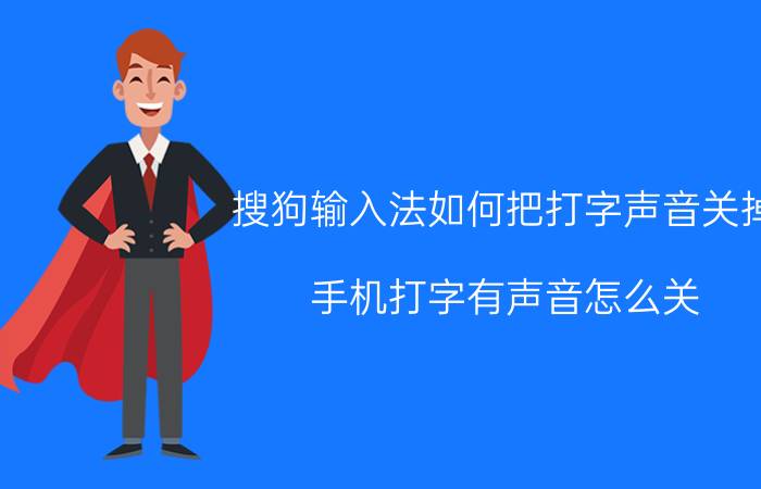 搜狗输入法如何把打字声音关掉 手机打字有声音怎么关？